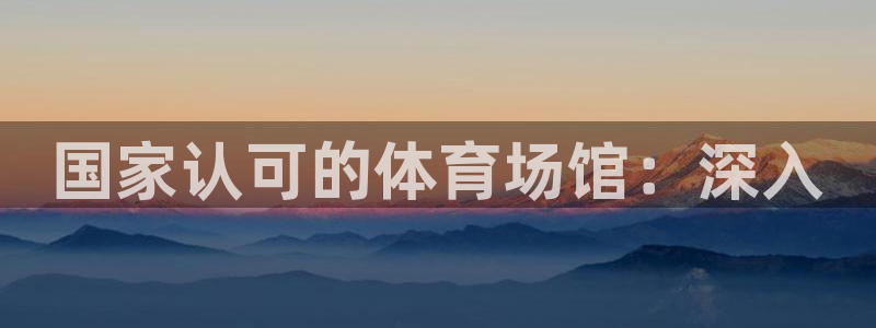最新凯时官网网址：国家认可的体育场馆：深入