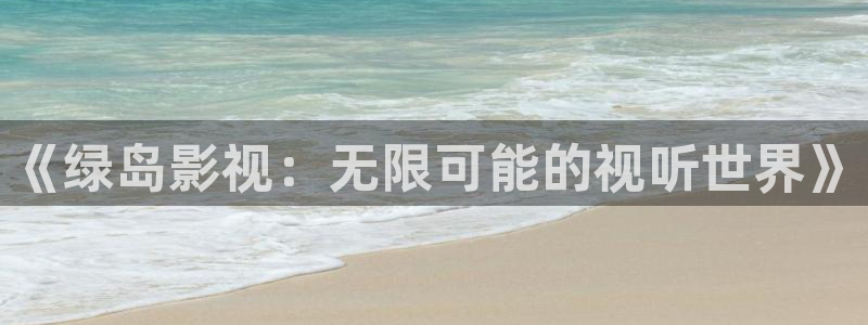 悟空影视大全免费观看视频最新版：《绿岛影视：无限可能的视听世界》