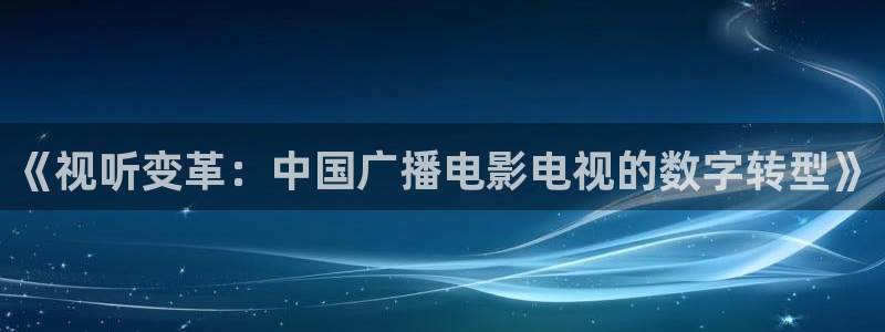 孙悟空配音视频大全：《视听变革：中国广播电影电视的数字转型》